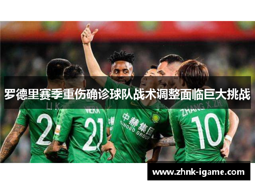 罗德里赛季重伤确诊球队战术调整面临巨大挑战