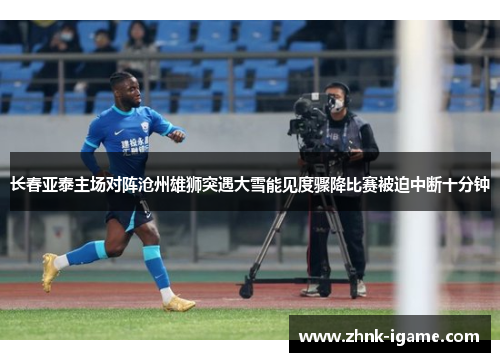长春亚泰主场对阵沧州雄狮突遇大雪能见度骤降比赛被迫中断十分钟