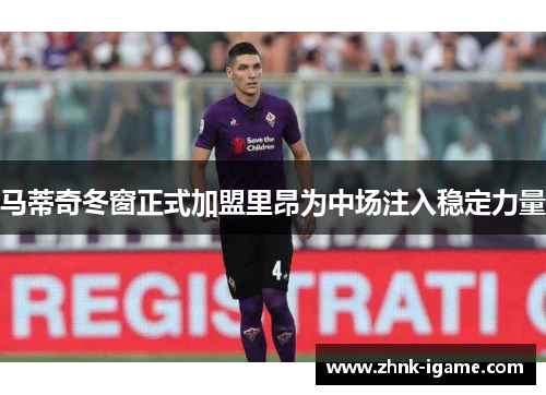 马蒂奇冬窗正式加盟里昂为中场注入稳定力量