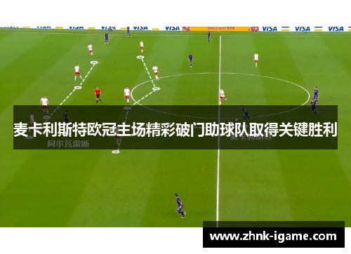 麦卡利斯特欧冠主场精彩破门助球队取得关键胜利