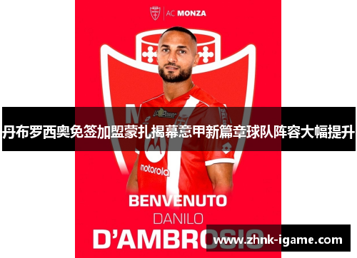 丹布罗西奥免签加盟蒙扎揭幕意甲新篇章球队阵容大幅提升