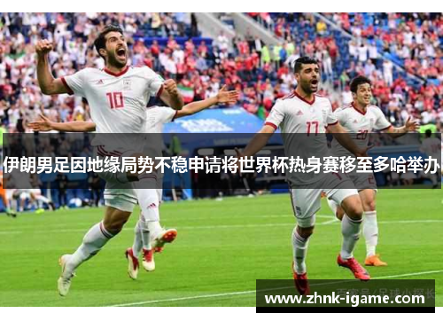 伊朗男足因地缘局势不稳申请将世界杯热身赛移至多哈举办