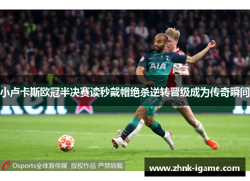 小卢卡斯欧冠半决赛读秒戴帽绝杀逆转晋级成为传奇瞬间