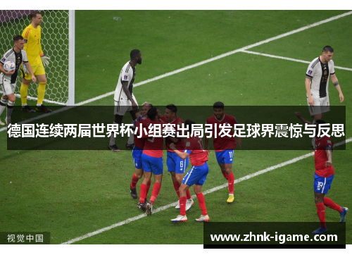 德国连续两届世界杯小组赛出局引发足球界震惊与反思