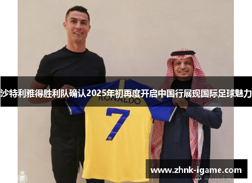 沙特利雅得胜利队确认2025年初再度开启中国行展现国际足球魅力 沙特利雅得胜利队确认2025年初再度开启中国行展现国际足球魅力
