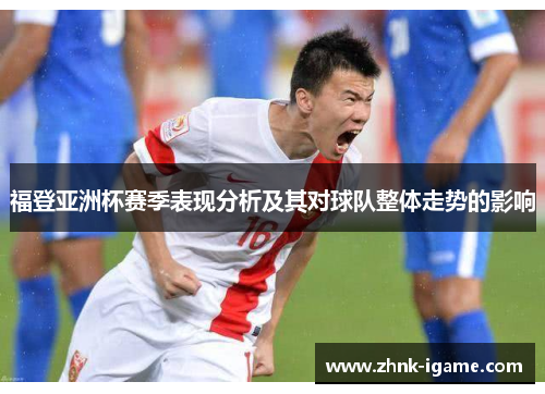 福登亚洲杯赛季表现分析及其对球队整体走势的影响 福登亚洲杯赛季表现分析及其对球队整体走势的影响