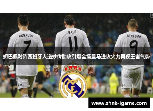 姆巴佩对阵西班牙人送妙传助攻引爆全场皇马进攻火力再现王者气势 姆巴佩对阵西班牙人送妙传助攻引爆全场皇马进攻火力再现王者气势