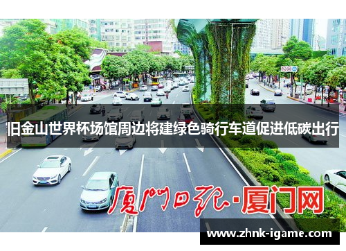 旧金山世界杯场馆周边将建绿色骑行车道促进低碳出行 旧金山世界杯场馆周边将建绿色骑行车道促进低碳出行